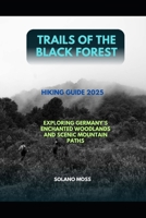 TRAILS OF THE BLACK FOREST HIKING GUIDE 2025: EXPLORING GERMANY’S ENCHANTED WOODLANDS AND SCENIC MOUNTAIN PATHS (The Explorer’s Companion 2025) B0FMQ2BX7H Book Cover
