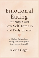 Emotional Eating for People with Low Self-Esteem and Body Shame: A Healing Path to Stop Eating Your Feelings and Start Loving Yourself B0G64JYRXY Book Cover