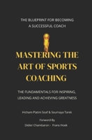 MASTERING THE ART OF SPORTS COACHING: The fundamentals for Inspiring, Leading and Achieving Greatness B0DSPG75Y7 Book Cover
