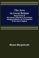 The Jews in Great Britain: Being a Series of Six Lectures, Delivered in the Liverpool Collegiate Institution, on the Antiquities of the Jews in England 9356316503 Book Cover