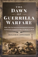 The Dawn of Guerrilla Warfare: Why the Tactics of Insurgents against Napoleon Failed in the US Mexican War 1399053698 Book Cover