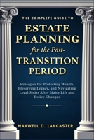 The Complete Guide to Estate Planning for the Post-Transition Period: Strategies for Protecting Wealth, Preserving Legacy, and Navigating Legal Shifts After Major Life and Policy Changes B0FH6HPVZF Book Cover