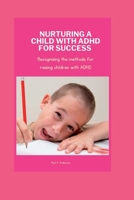 NURTURING A CHILD WITH ADHD FOR SUCCESS: Recognizing the methods for raising children with ADHD B0C87VKZSN Book Cover