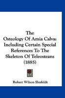 The Osteology of Amia Calva: Including Special References to the Skeleton of Teleosteans 1120910846 Book Cover