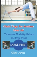 Chair Yoga for Seniors Over 60: To Improve Flexibility, Balance, and Inner Peace B0C6W1WVC7 Book Cover