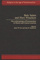 Holy Saints and Fiery Preachers: The Anthropology of Protestantism in Mexico and Central America 0275958523 Book Cover