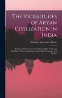 The Vicissitudes of Âryan Civilization in India: An Essay, Which Treats of the History of the Vedic and Buddhistic Polities, Explaining Their Origin, Prosperity, and Decline 1017422400 Book Cover