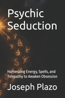 Psychic Seduction: Harnessing Energy, Spells, and Telepathy to Awaken Obsession B0FR33619M Book Cover