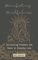 Manifesting Mindfulness: Cultivating Presence and Peace in Everyday Life B0CP5KBW7R Book Cover