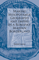 Making Mesopotamia: Geography and Empire in a Romano-Iranian Borderland 9004388621 Book Cover