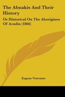 The Abnakis And Their History: Or Historical On The Aborigines Of Acadia 1104476371 Book Cover