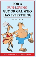 For a Fun-Loving Guy or Gal Who Has Everything: A Funny Book 1991048319 Book Cover