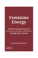 Feminine Energy: Timeless Dating Lessons on Attraction, Presence, and Power for High-Value Women B0GJRTFQWT Book Cover