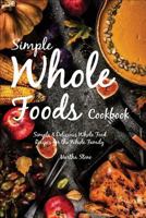 Simple Whole Foods Cookbook: Simple & Delicious Whole Food Recipes for the Whole Family 1986299198 Book Cover