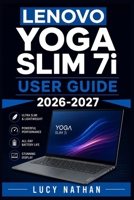 LENOVO YOGA SLIM 7i USER GUIDE 2026-2027: The Complete Beginner to Expert Handbook for Setup, Windows 11 Copilot+ AI Features, Aura Smart Modes, Battery Care and Troubleshooting Your Ultrabook B0HFYTT24D Book Cover