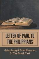 Letter Of Paul To The Philippians: Gains Insight From Nuances Of The Greek Text: Commentary On The Book Of Philippians B099BBVTM1 Book Cover