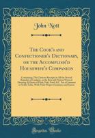 The Cooks and Confectioners Dictionary; Or, the Accomplish'd Housewife's Companion - Primary Source Edition 1015701574 Book Cover