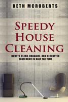 Speedy House Cleaning: How to Clean, Organize, and Declutter your Home in Half the Time 1502700557 Book Cover