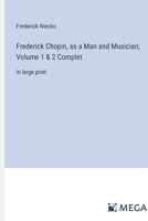 Frederick Chopin, as a Man and Musician; Volume 1 & 2 Complet: in large print 3368337068 Book Cover
