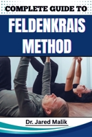 COMPLETE GUIDE TO FELDENKRAIS METHOD: Enhance Mind-Body Awareness, Improve Posture, Relieve Chronic Tension, And Restore Natural Movement With Gentle Somatic Practices B0F6L8QZXL Book Cover