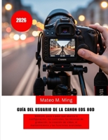 Guía del usuario de la Canon EOS 80D (2026): MANUAL paso a paso que abarca la configuración, los controles, las técnicas de grabación, la creación de ... Mastery Manual Guide) (Spanish Edition) B0GYL3CFCS Book Cover