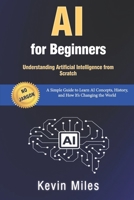 AI for Beginners: Understanding Artificial Intelligence from Scratch: A Simple Guide to Learn AI Concepts, History, and How It’s Changing the World B0FPFP1VVX Book Cover