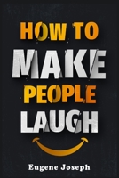 How to Make People Laugh: Make a Great First Impression, Make New Friends, and Improve Your Sense of Humor Using the Science of Laughter! 3986536825 Book Cover