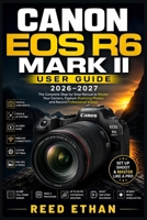 Canon EOS R6 Mark II User Guide 2026-2027: A Practical Handbook for Hobbyists, Wildlife Shooters, and Content Creators Ready to Unlock Every Feature B0H7VPTK54 Book Cover