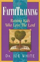 Faith Training: Raising Kids Who Love the Lord 1561792780 Book Cover