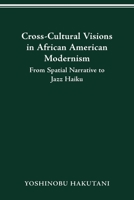 CROSS-CULTURAL VISIONS IN AFRICAN AMERICAN MODERNISM: FROM SPATIAL NARRATIVE TO JAZZ HAIKU 0814257240 Book Cover