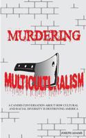 Murdering Multiculturalism: A Candid Conversation About How Cultural and Racial Diversity is Destroying America. 1491000341 Book Cover