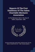 Reports Of The First Exhibition Of The Salem Charitable Mechanic Association: At The Mechanic Hall, In The City Of Salem, September, 1849 1377106497 Book Cover