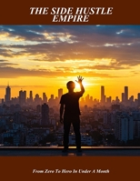 The Side Hustle Empire: From Zero To Hero In Under A Month B0FQ2FXWQL Book Cover