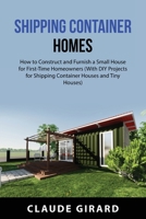 Shipping Container Homes: How to Construct and Furnish a Small House for First-Time Homeowners 180189521X Book Cover