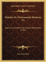 Histoire De L'Astronomie Moderne V1: Depuis La Fondation De L'Ecole D'Alexandrie (1785) 1165552817 Book Cover