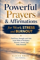 Powerful Prayers and Affirmations for Work Stress and Burnout: Find Peace, Strength, and Calm in the Midst of Workplace Pressure, Anxiety, and Daily Demands B0GXZ1LXQ2 Book Cover