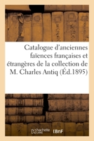 Catalogue d'anciennes faïences françaises et étrangères de la collection de M. Charles Antiq (Littérature) (French Edition) 2329406916 Book Cover