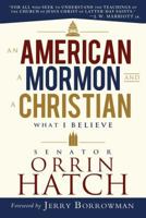 An American, a Mormon, and a Christian: What I Believe by Senator Orrin G. Hatch 1462111599 Book Cover