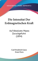 Die Intensität der erdmagnetischen Kraft auf absolutes Maass zurückgeführt 1144933196 Book Cover