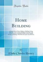 Home Building: A Reliable Book of Facts, Relative to Building, Living, Materials, Costs, at about 400 Places from New York to San Francisco; Containing 42 Plates and 45 Original Designs of Buildings,  0331762609 Book Cover