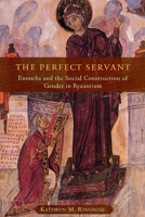 The Perfect Servant: Eunuchs and the Social Construction of Gender in Byzantium 0226720152 Book Cover