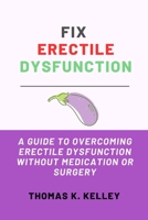 Fix Erectile Dysfunction: A Guide to Overcoming Erectile Dysfunction Without Medication or Surgery B0C2S6BPHT Book Cover