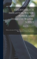 Reservoirs for Irrigation, Water-Power, and Domestic Water-Supply: With an Account of Various Types of Dams and the Methods, Plans and Cost of Their Construction 1017393060 Book Cover