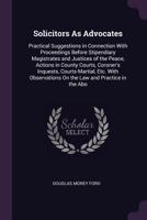 Solicitors as Advocates: Practical Suggestions in Connection with Proceedings Before Stipendiary Magistrates and Justices of the Peace, Actions in ... on the Law and Practice in the Abo 1240084706 Book Cover