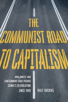 The Communist Road to Capitalism: How Social Unrest and Containment Have Pushed China’s (R)evolution since 1949 1629638374 Book Cover