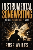 INSTRUMENTAL SONGWRITING: THE SONG YOU WERE BORN TO WRITE 1066773904 Book Cover