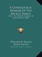 A Genealogical Memoir Of The Backus Family: With The Private Journal Of James Backus 1436728355 Book Cover