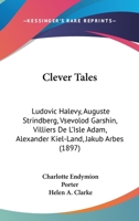 Clever Tales: Ludovic Halevy, Auguste Strindberg, Vsevolod Garshin, Villiers De L'Isle Adam, Alexander Kiel-Land, Jakub Arbes (1897) 1164607189 Book Cover