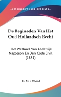 De Beginselen Van Het Oud Hollandsch Recht: Het Wetboek Van Lodewijk Napoleon En Den Code Civil (1881) 1120430011 Book Cover