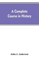 A Complete Course in History: New Manual of General History, with Particular Attention to Ancient and Modern Civilization. with Numerous Engravings and Maps. for the Use of Colleges, High Schools, Aca 9353607124 Book Cover